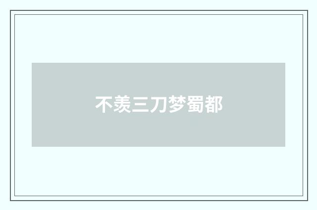 不羡三刀梦蜀都