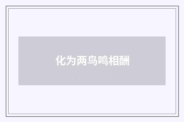 化为两鸟鸣相酬