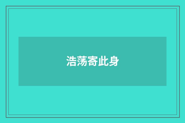 浩荡寄此身