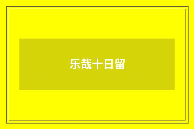 乐哉十日留