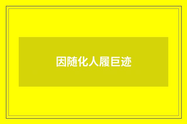 因随化人履巨迹