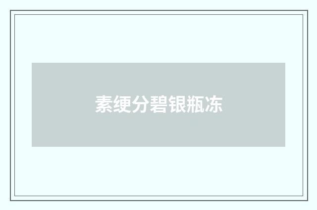 素绠分碧银瓶冻
