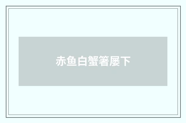赤鱼白蟹箸屡下