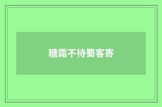 糖霜不待蜀客寄