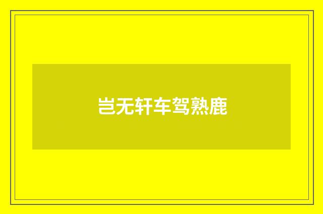 岂无轩车驾熟鹿