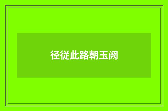 径従此路朝玉阙