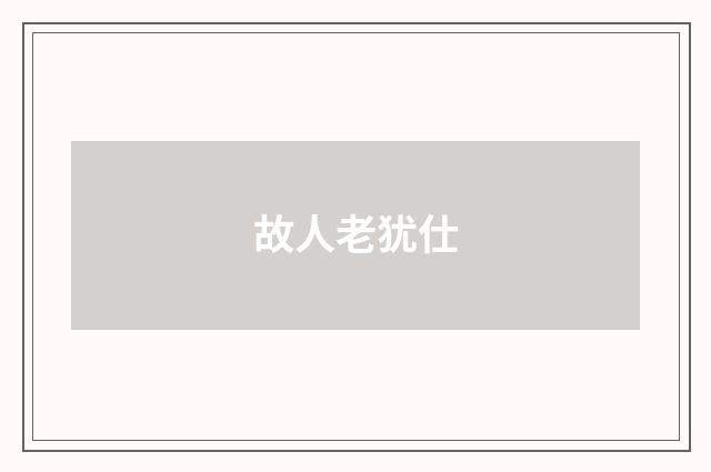 故人老犹仕