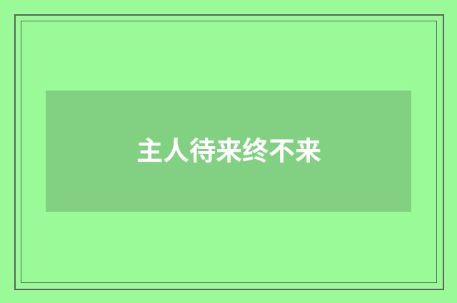 主人待来终不来