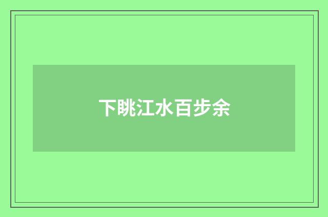 下眺江水百步余