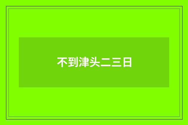 不到津头二三日