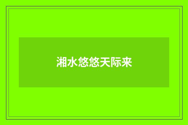 湘水悠悠天际来