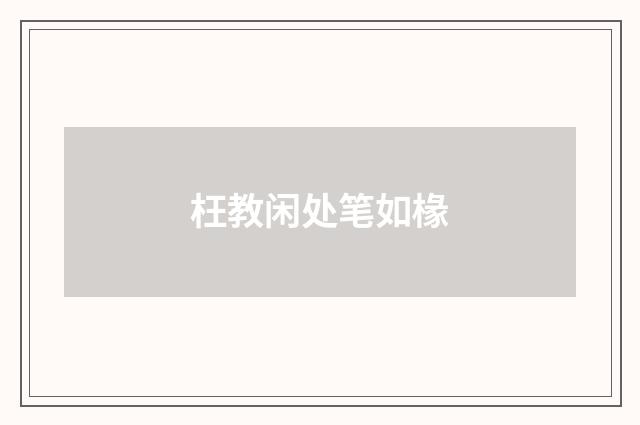 枉教闲处笔如椽