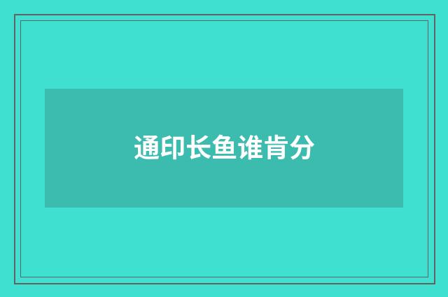 通印长鱼谁肯分