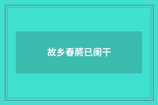 故乡春蕨已阑干