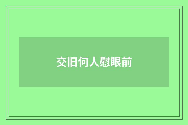 交旧何人慰眼前