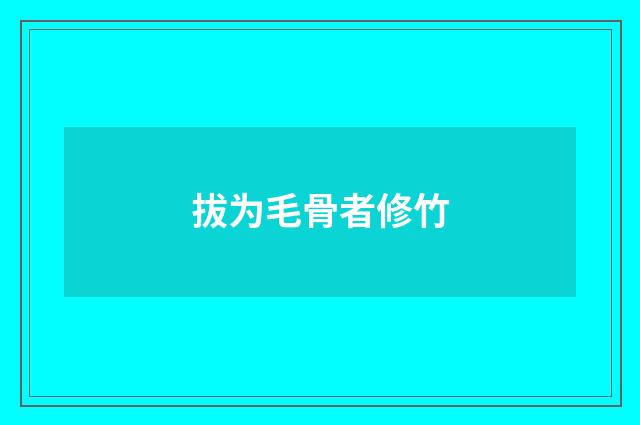 拔为毛骨者修竹