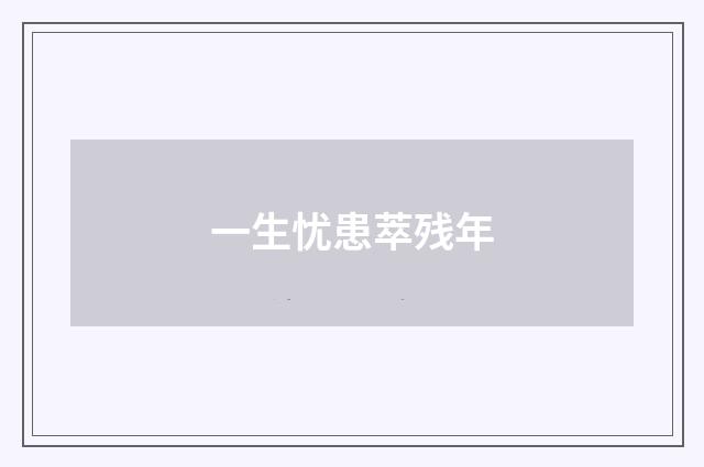一生忧患萃残年
