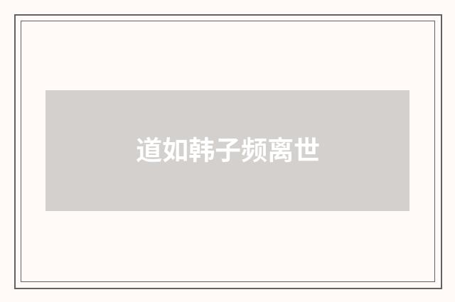 道如韩子频离世
