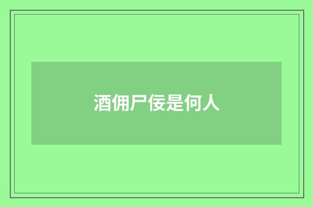 酒佣尸佞是何人