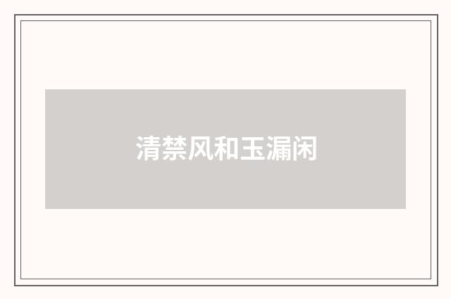 清禁风和玉漏闲