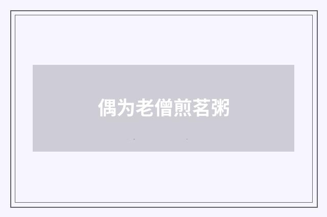 偶为老僧煎茗粥