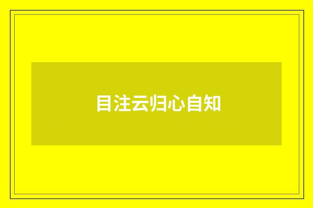 目注云归心自知