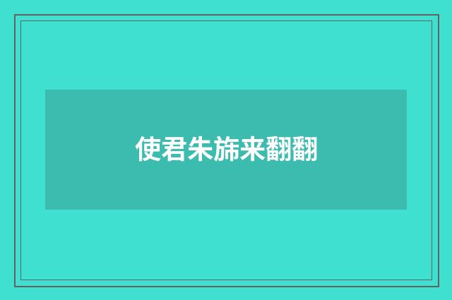 使君朱旆来翻翻
