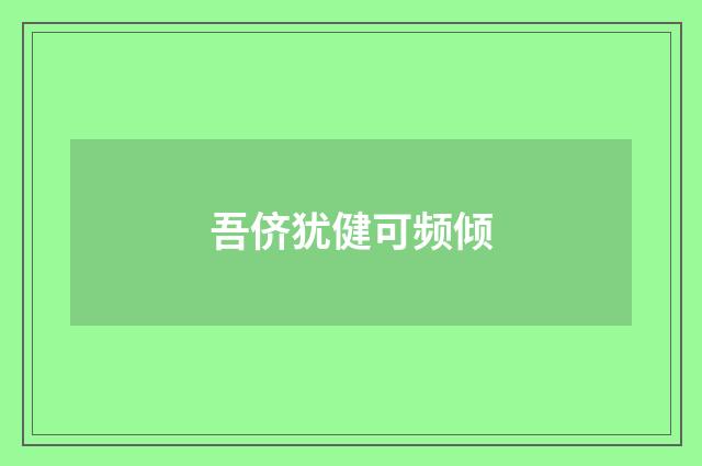 吾侪犹健可频倾