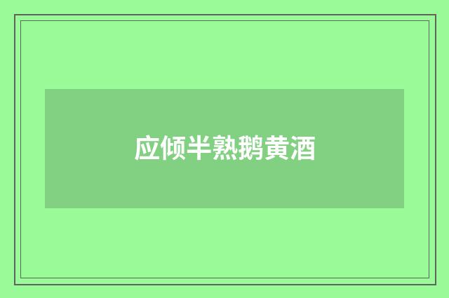 应倾半熟鹅黄酒