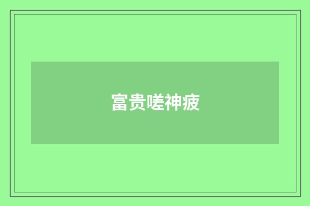 富贵嗟神疲