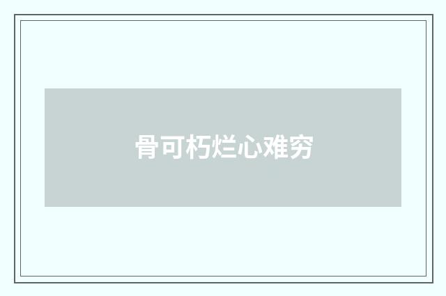 骨可朽烂心难穷