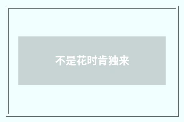 不是花时肯独来