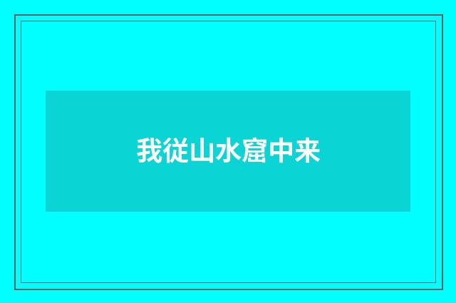 我従山水窟中来