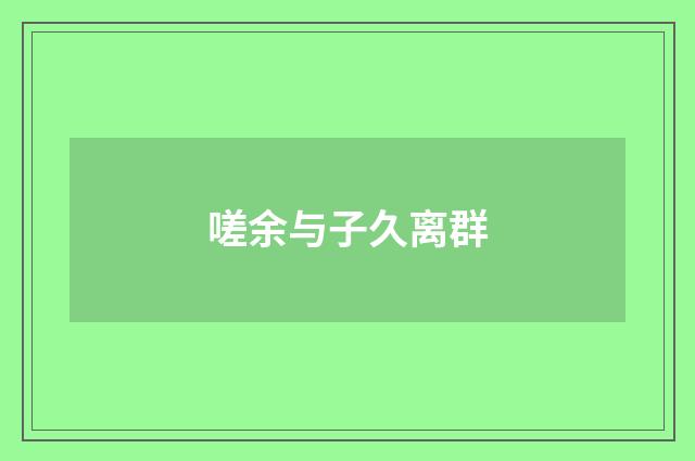嗟余与子久离群