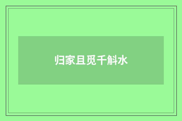 归家且觅千斛水