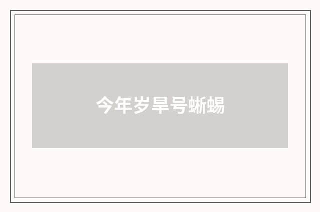 今年岁旱号蜥蜴