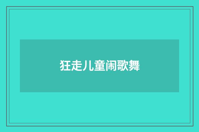 狂走儿童闹歌舞