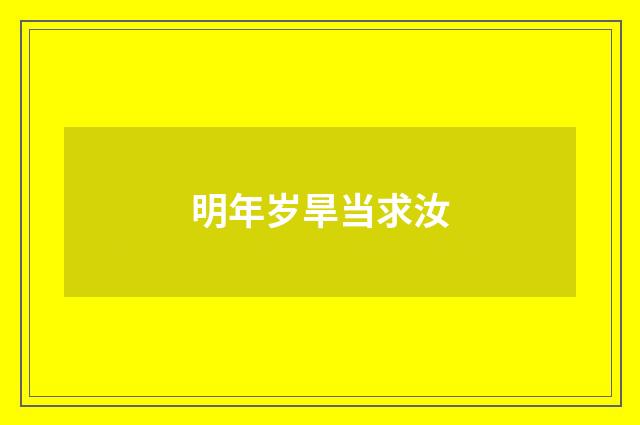 明年岁旱当求汝