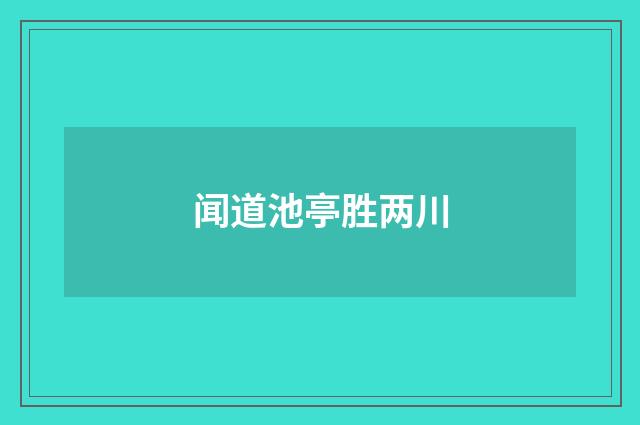 闻道池亭胜两川