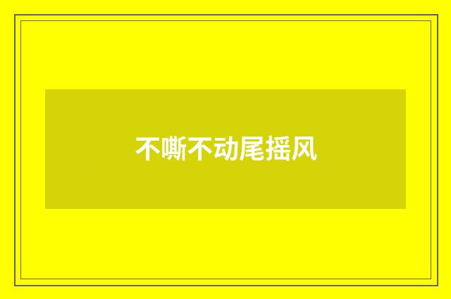 不嘶不动尾摇风