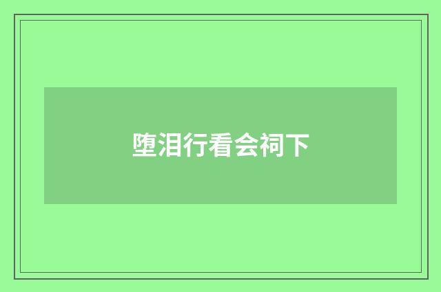 堕泪行看会祠下