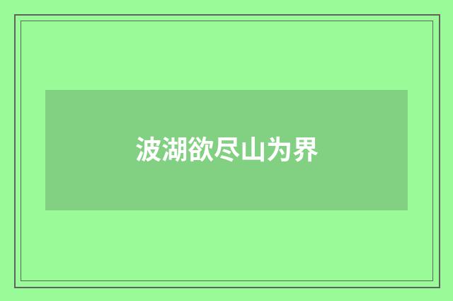 波湖欲尽山为界