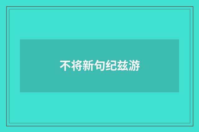 不将新句纪兹游