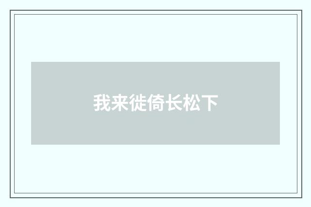 我来徙倚长松下