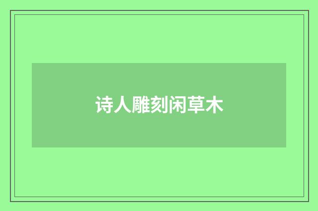 诗人雕刻闲草木
