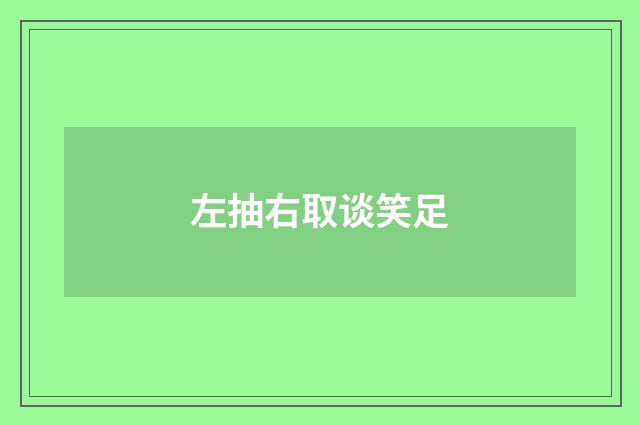 左抽右取谈笑足