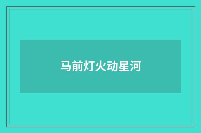 马前灯火动星河