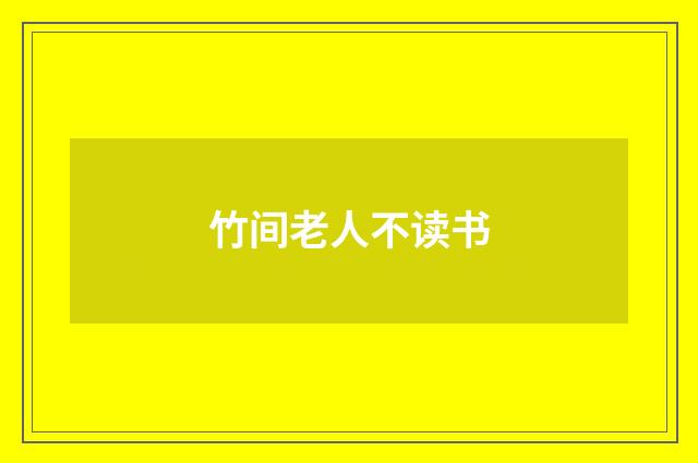 竹间老人不读书