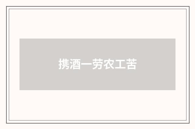 携酒一劳农工苦