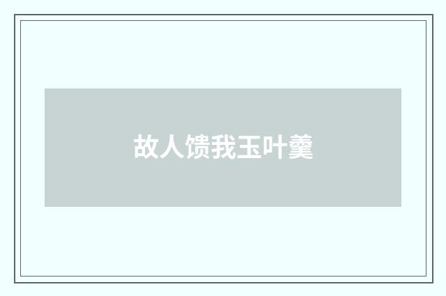故人馈我玉叶羹